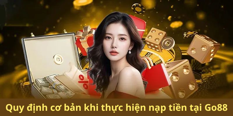 Quy định cơ bản khi thực hiện nạp tiền tại Go88